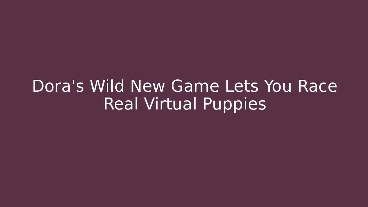 Dora’s Wild New Game Lets You Race Real Virtual Puppies
