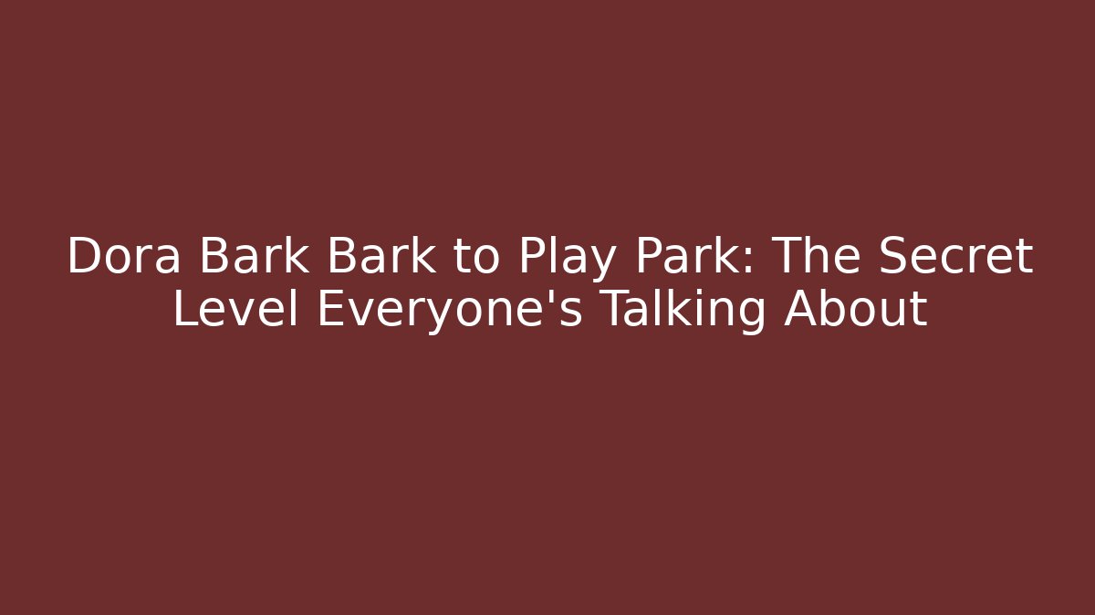 Dora Bark Bark to Play Park: The Secret Level Everyone’s Talking About
