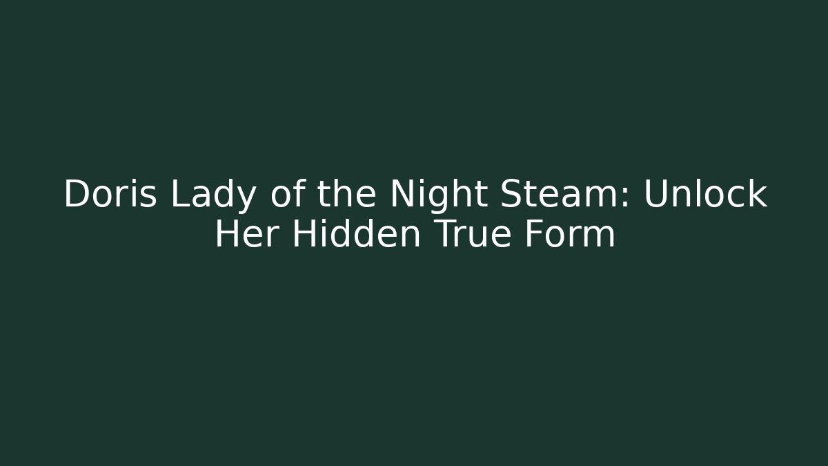 Doris Lady of the Night Steam: Unlock Her Hidden True Form