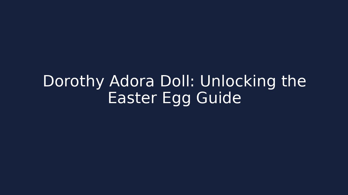 Dorothy Adora Doll: Unlocking the Easter Egg Guide