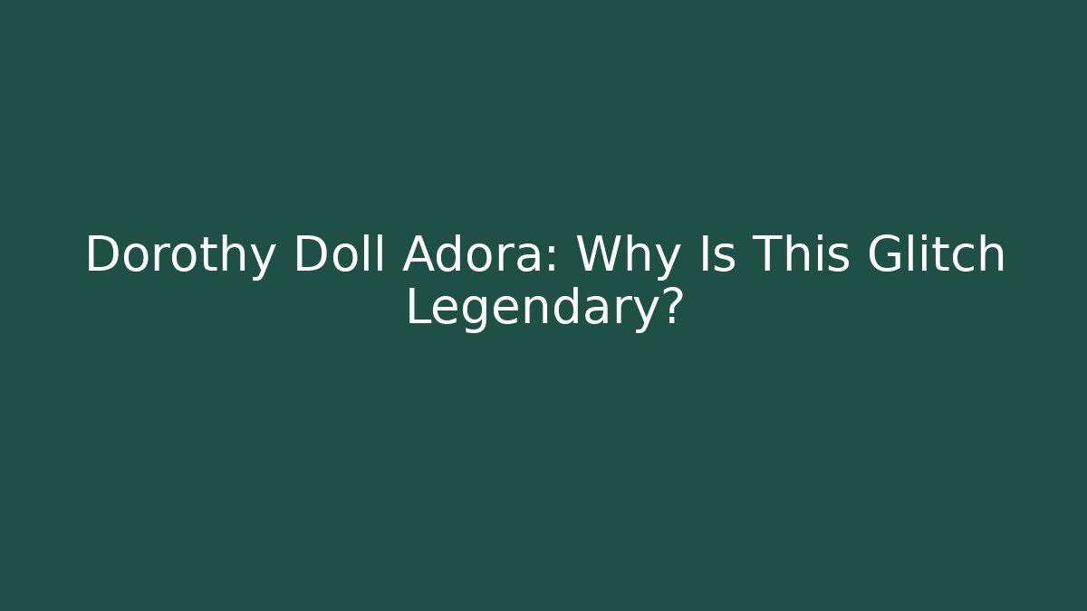 Dorothy Doll Adora: Why Is This Glitch Legendary?