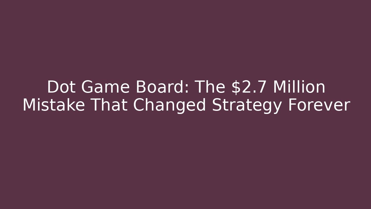 Dot Game Board: The $2.7 Million Mistake That Changed Strategy Forever