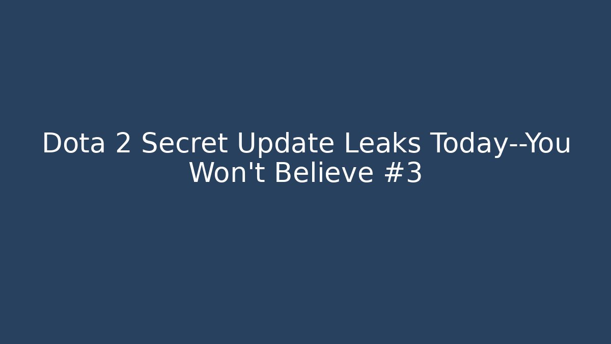 Dota 2 Secret Update Leaks Today—You Won’t Believe #3