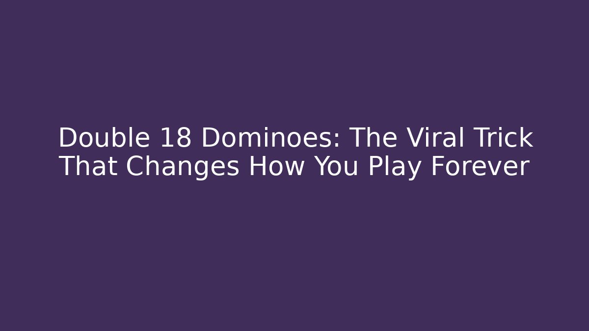 Double 18 Dominoes: The Viral Trick That Changes How You Play Forever