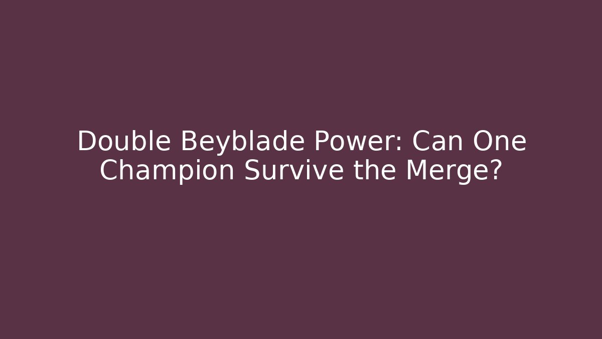 Double Beyblade Power: Can One Champion Survive the Merge?