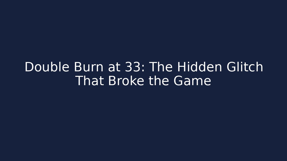 Double Burn at 33: The Hidden Glitch That Broke the Game
