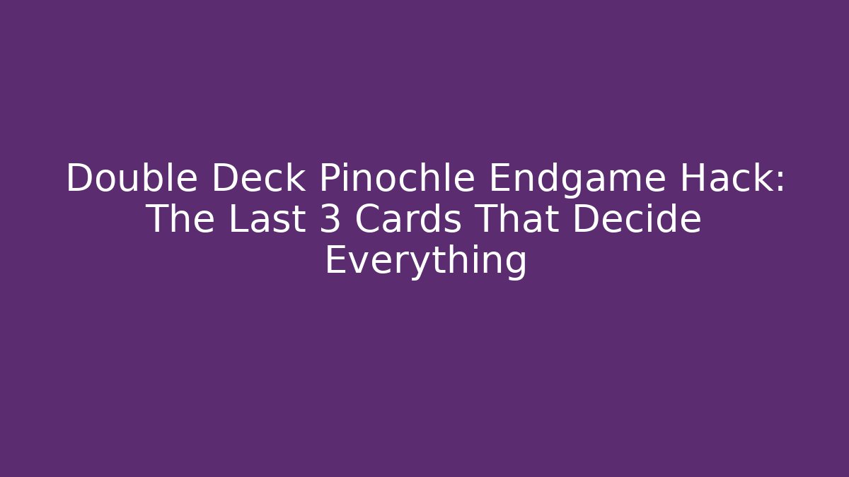 Double Deck Pinochle Endgame Hack: The Last 3 Cards That Decide Everything