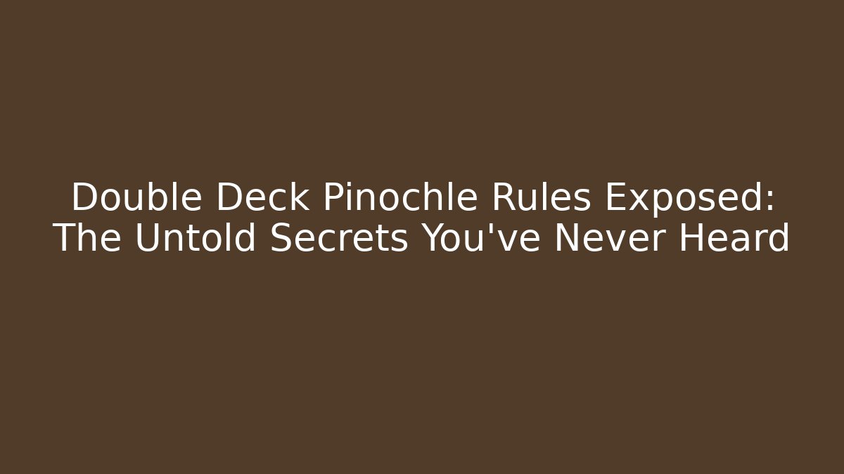 Double Deck Pinochle Rules Exposed: The Untold Secrets You’ve Never Heard