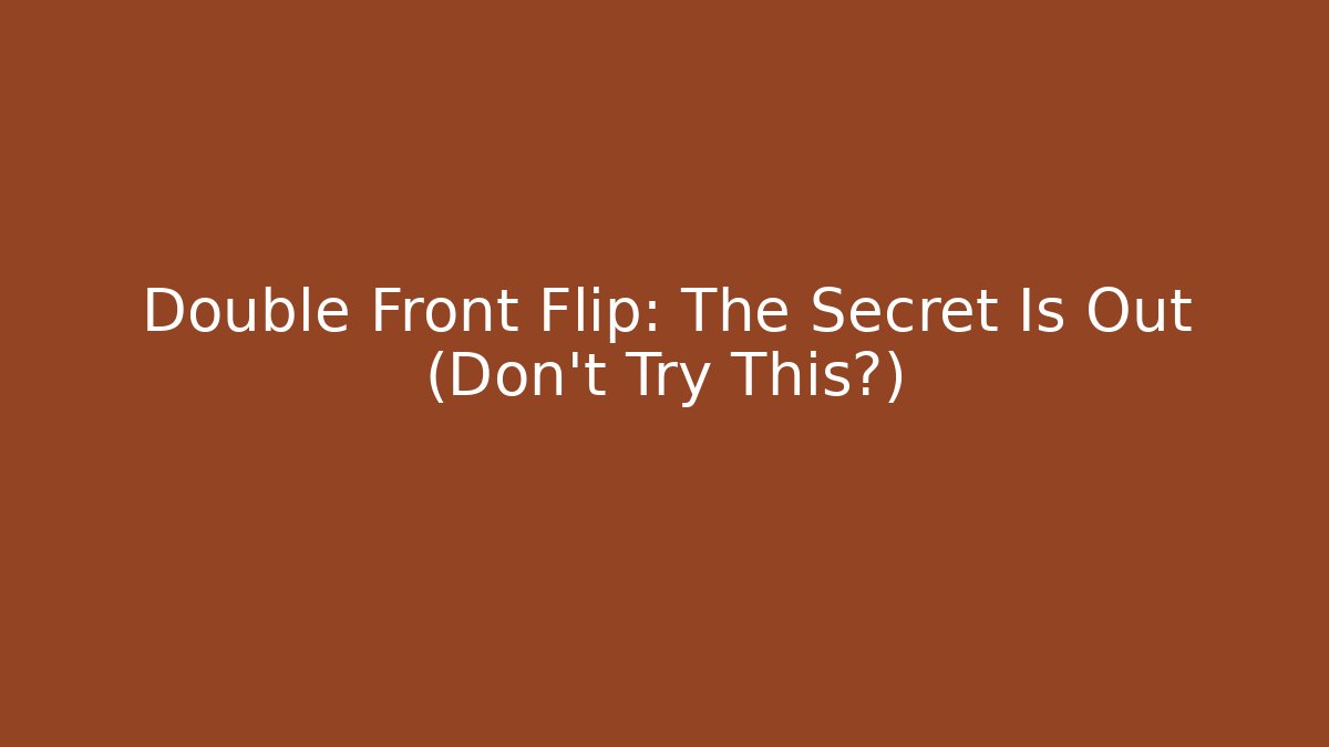Double Front Flip: The Secret Is Out (Don't Try This?)