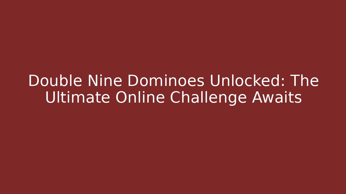 Double Nine Dominoes Unlocked: The Ultimate Online Challenge Awaits
