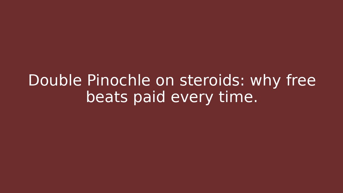 Double Pinochle on steroids: why free beats paid every time.