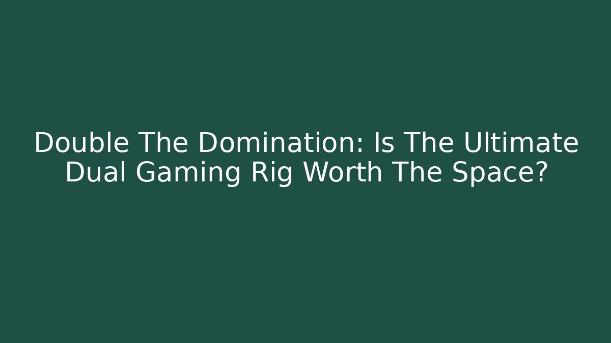 Double The Domination: Is The Ultimate Dual Gaming Rig Worth The Space?