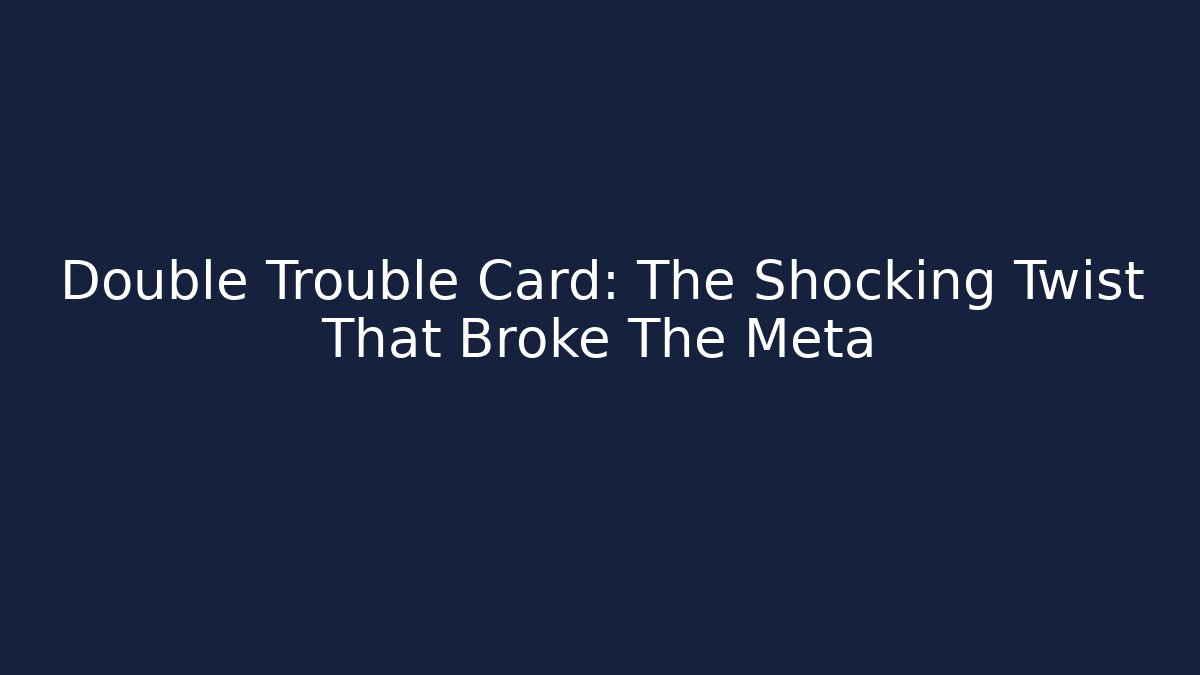 Double Trouble Card: The Shocking Twist That Broke The Meta