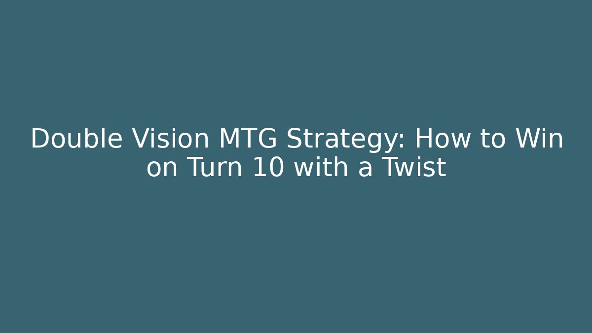 Double Vision MTG Strategy: How to Win on Turn 10 with a Twist