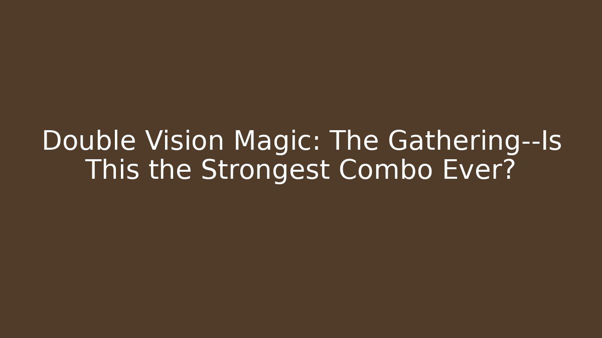 Double Vision Magic: The Gathering—Is This the Strongest Combo Ever?