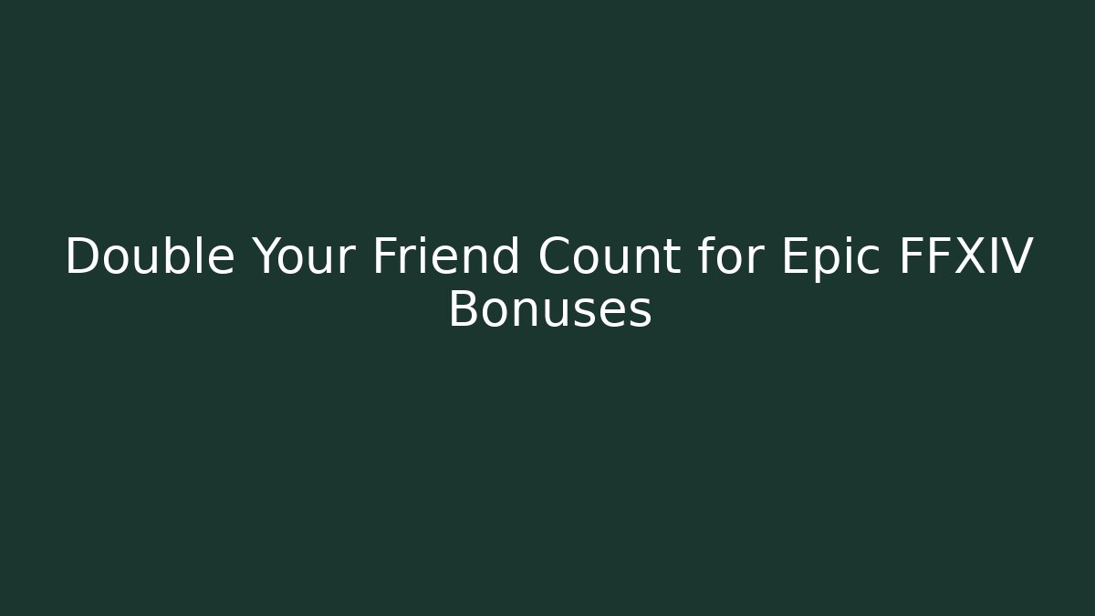 Double Your Friend Count for Epic FFXIV Bonuses