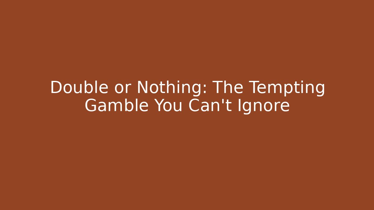 Double or Nothing: The Tempting Gamble You Can't Ignore