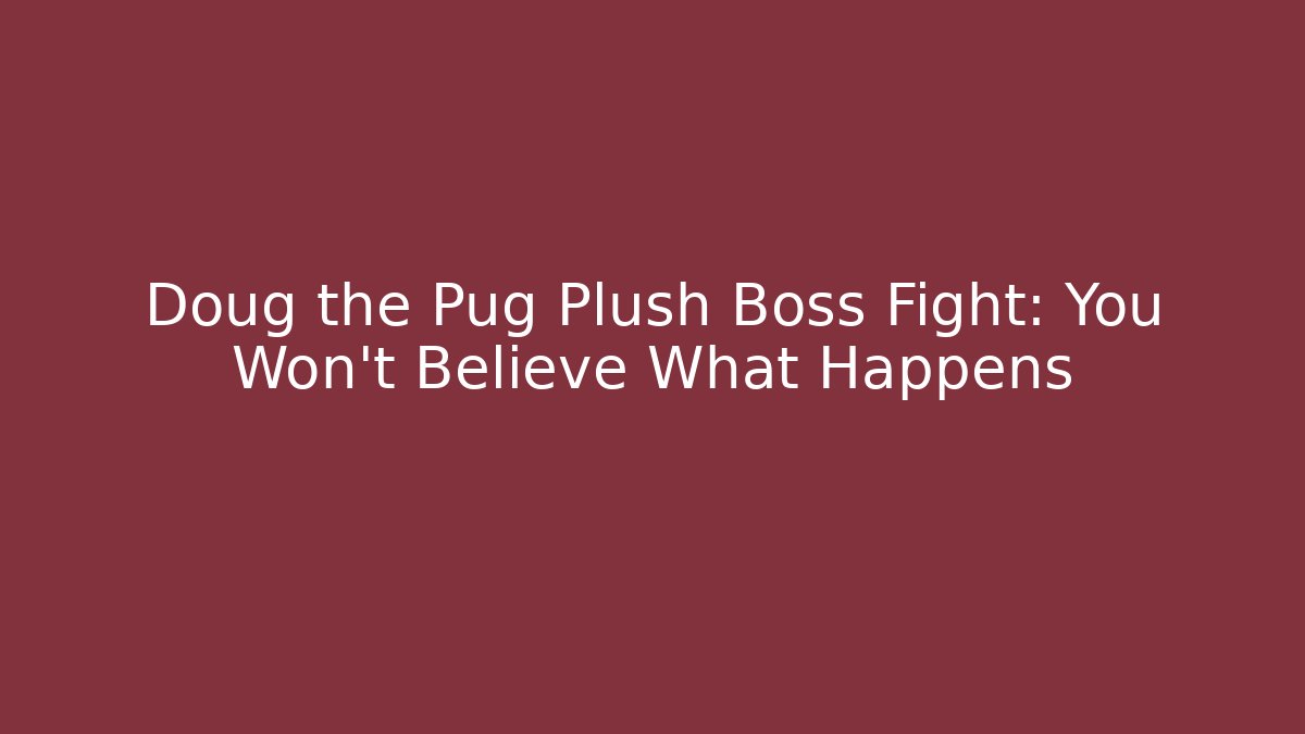 Doug the Pug Plush Boss Fight: You Won't Believe What Happens