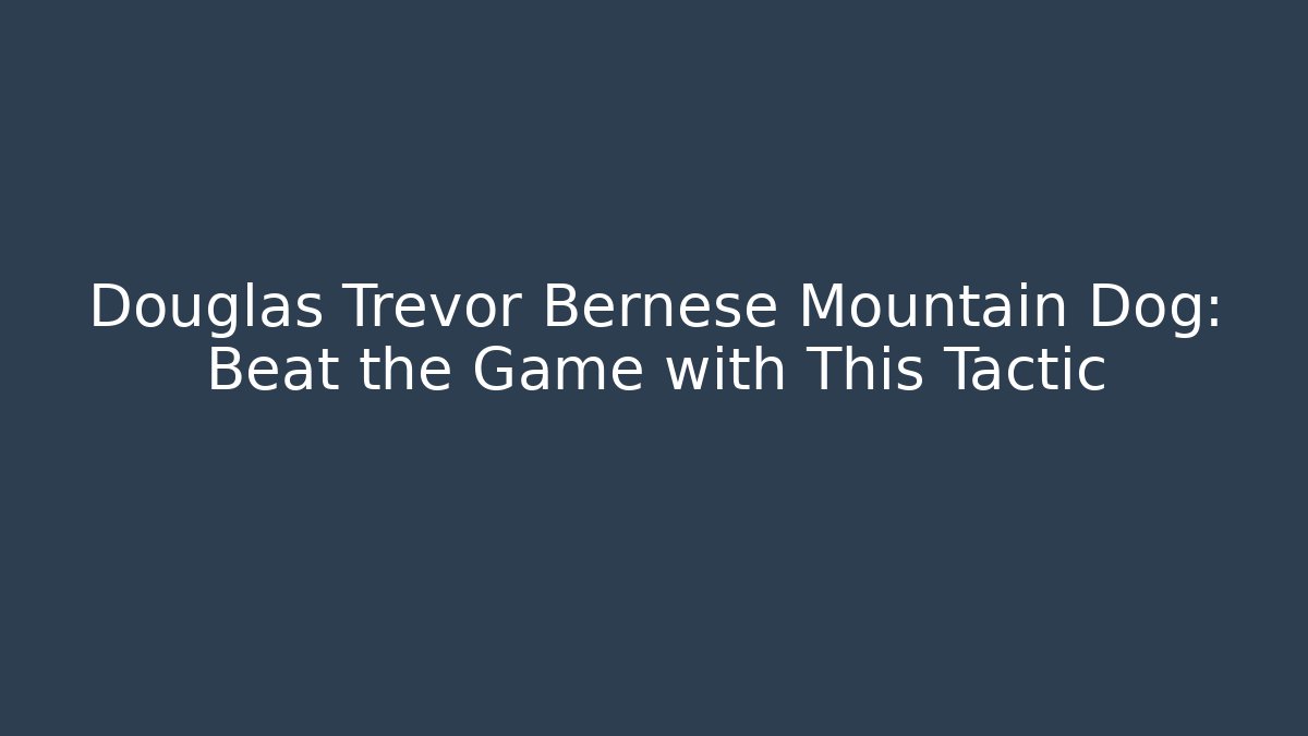 Douglas Trevor Bernese Mountain Dog: Beat the Game with This Tactic