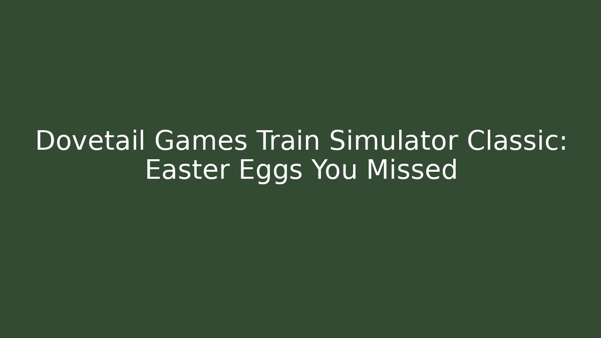 Dovetail Games Train Simulator Classic: Easter Eggs You Missed