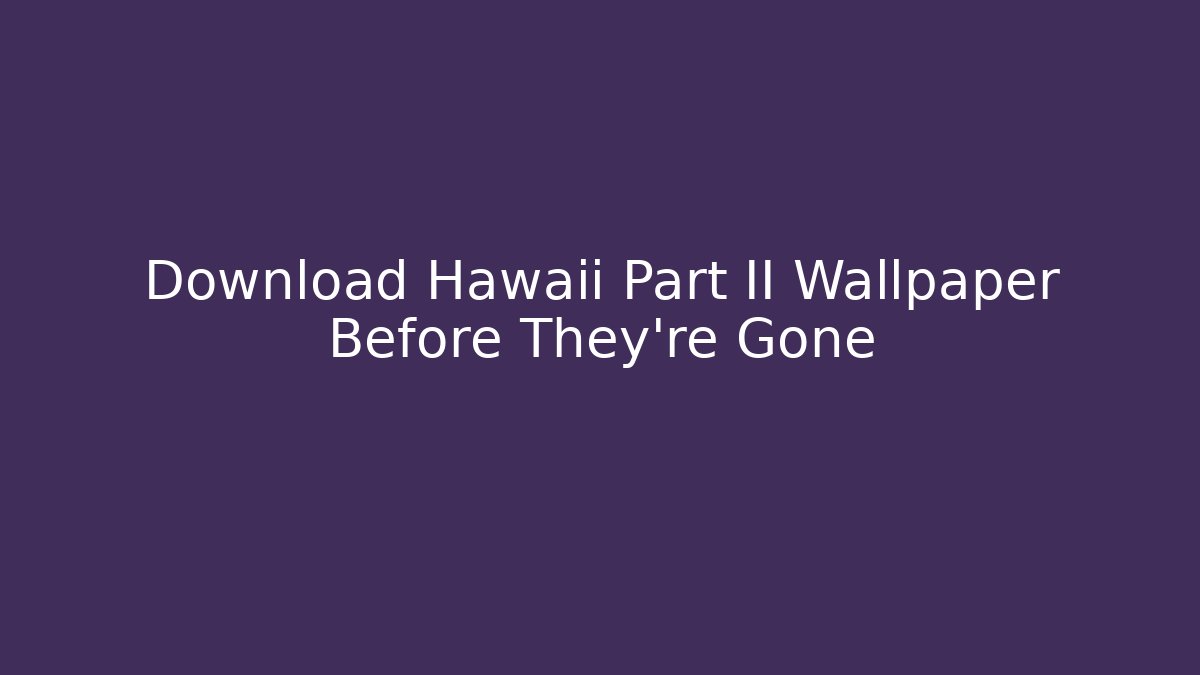 Download Hawaii Part II Wallpaper Before They're Gone
