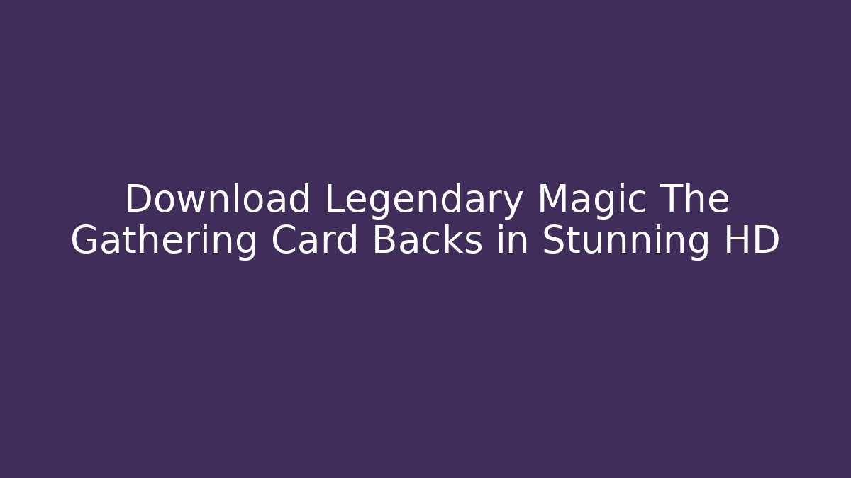 Download Legendary Magic The Gathering Card Backs in Stunning HD - Método de Aprovação