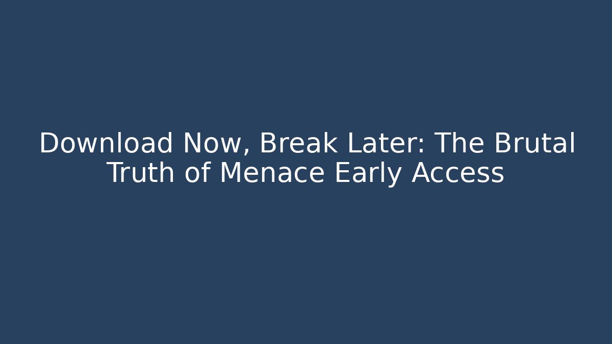 Download Now, Break Later: The Brutal Truth of Menace Early Access