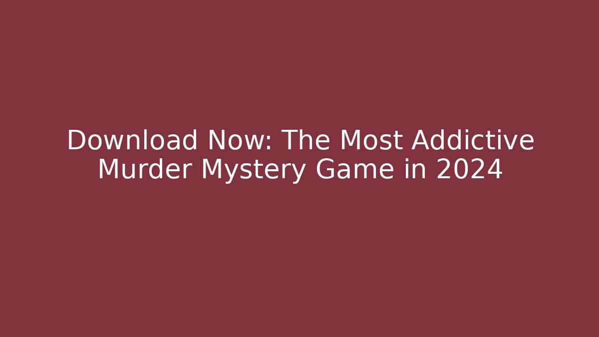 Download Now: The Most Addictive Murder Mystery Game in 2024