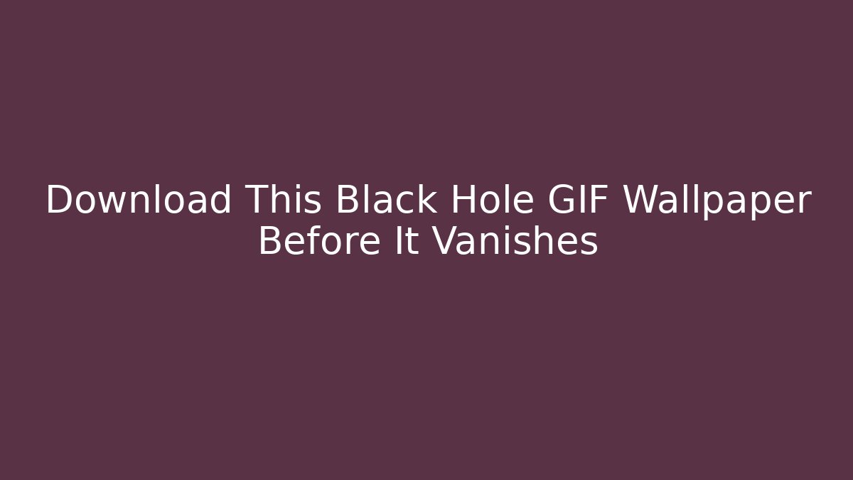 Download This Black Hole GIF Wallpaper Before It Vanishes