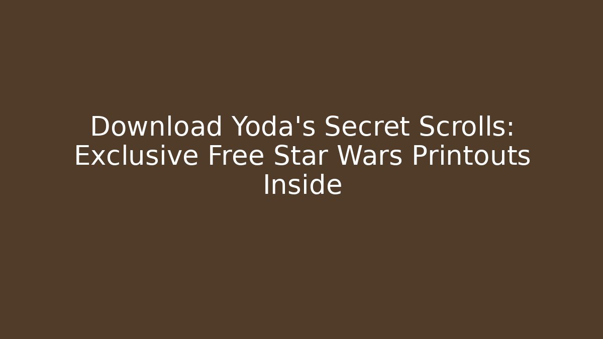 Download Yoda's Secret Scrolls: Exclusive Free Star Wars Printouts Inside