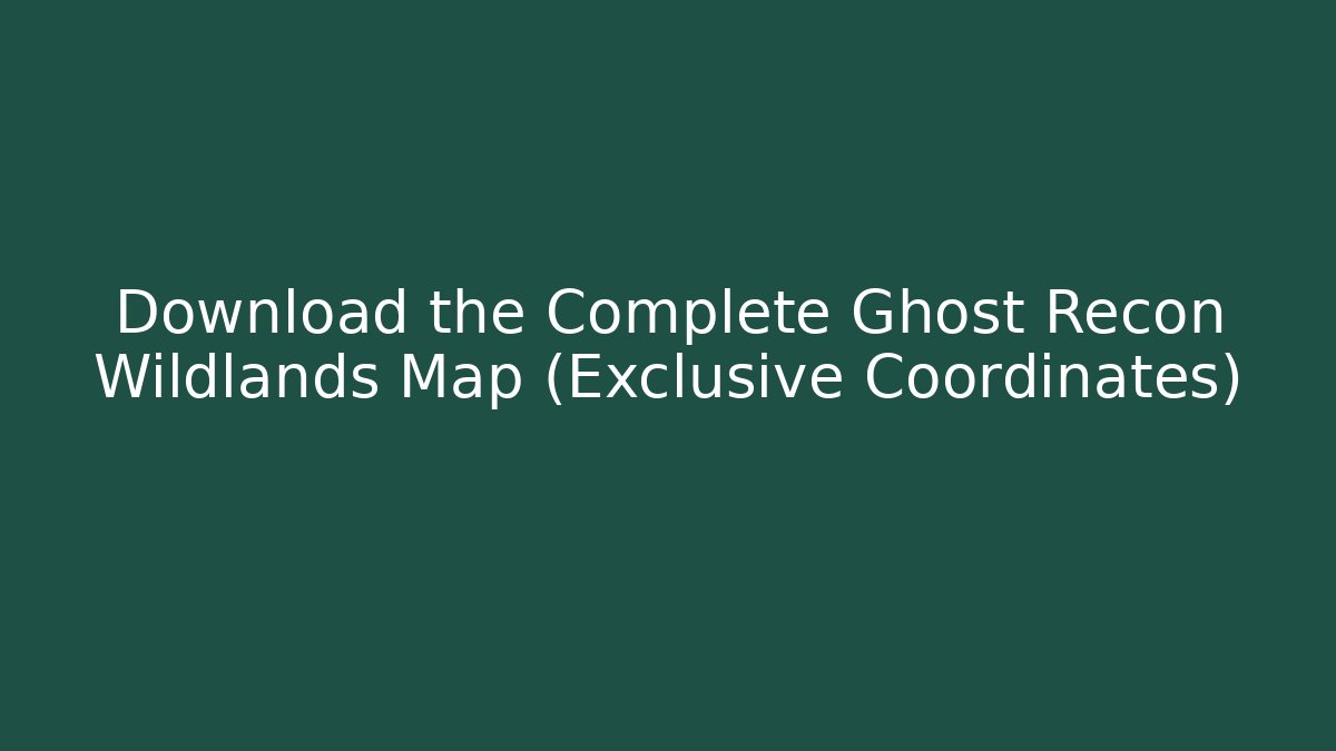 Download the Complete Ghost Recon Wildlands Map (Exclusive Coordinates)