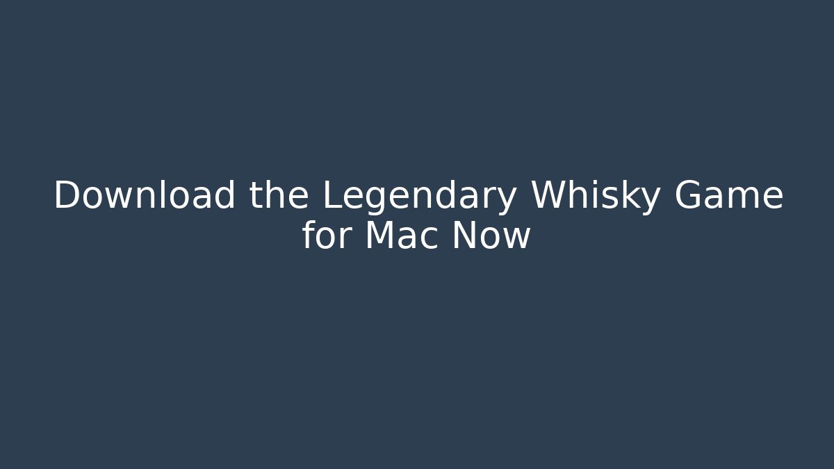Download the Legendary Whisky Game for Mac Now