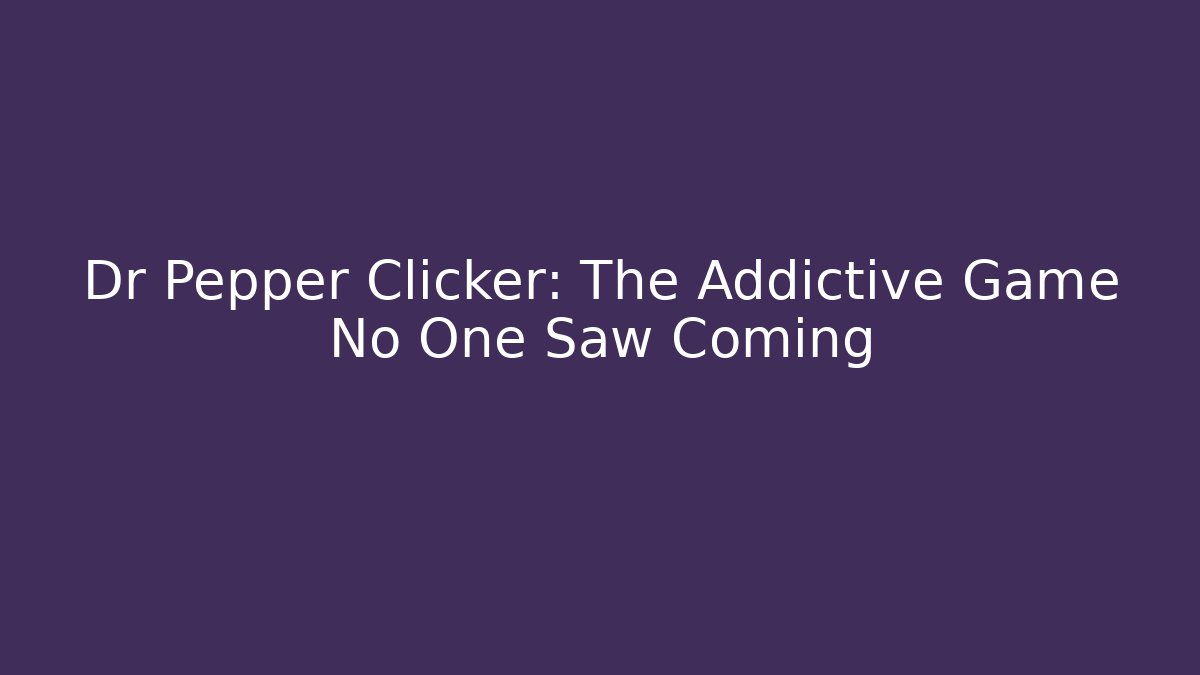 Dr Pepper Clicker: The Addictive Game No One Saw Coming