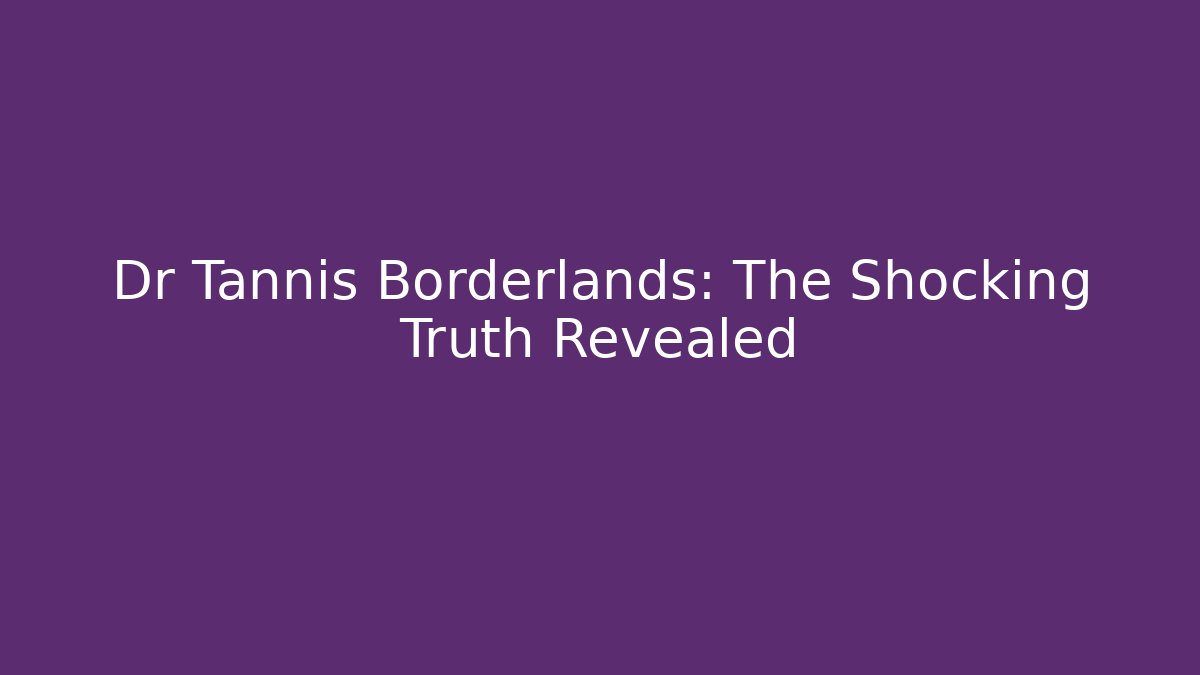 Dr Tannis Borderlands: The Shocking Truth Revealed