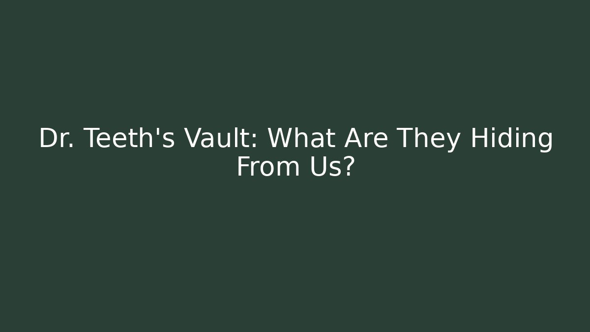 Dr. Teeth's Vault: What Are They Hiding From Us?