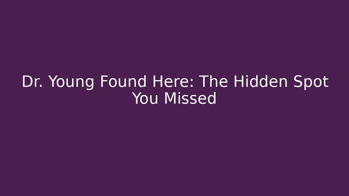 Dr. Young Found Here: The Hidden Spot You Missed