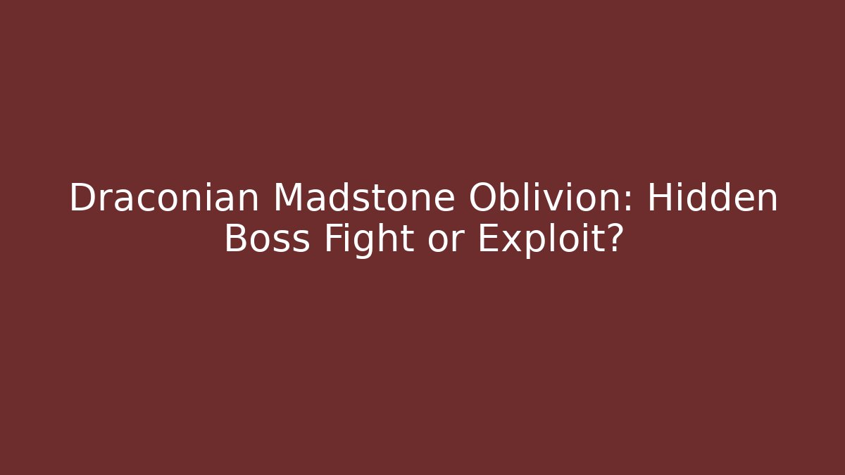 Draconian Madstone Oblivion: Hidden Boss Fight or Exploit?