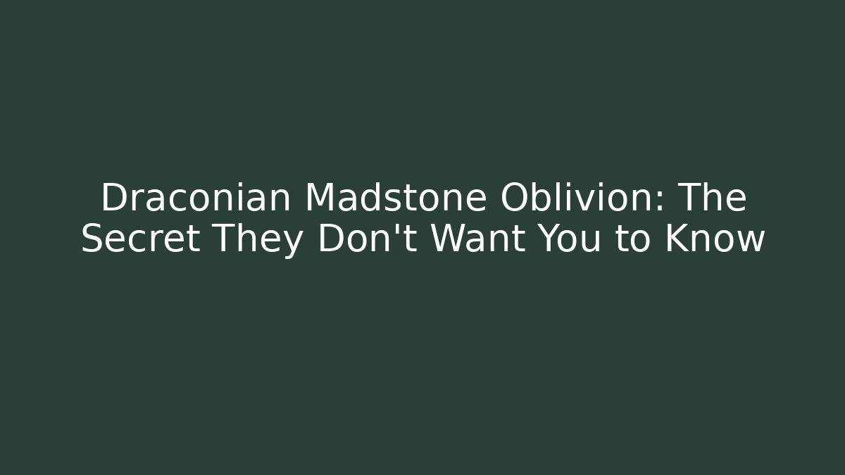 Draconian Madstone Oblivion: The Secret They Don't Want You to Know