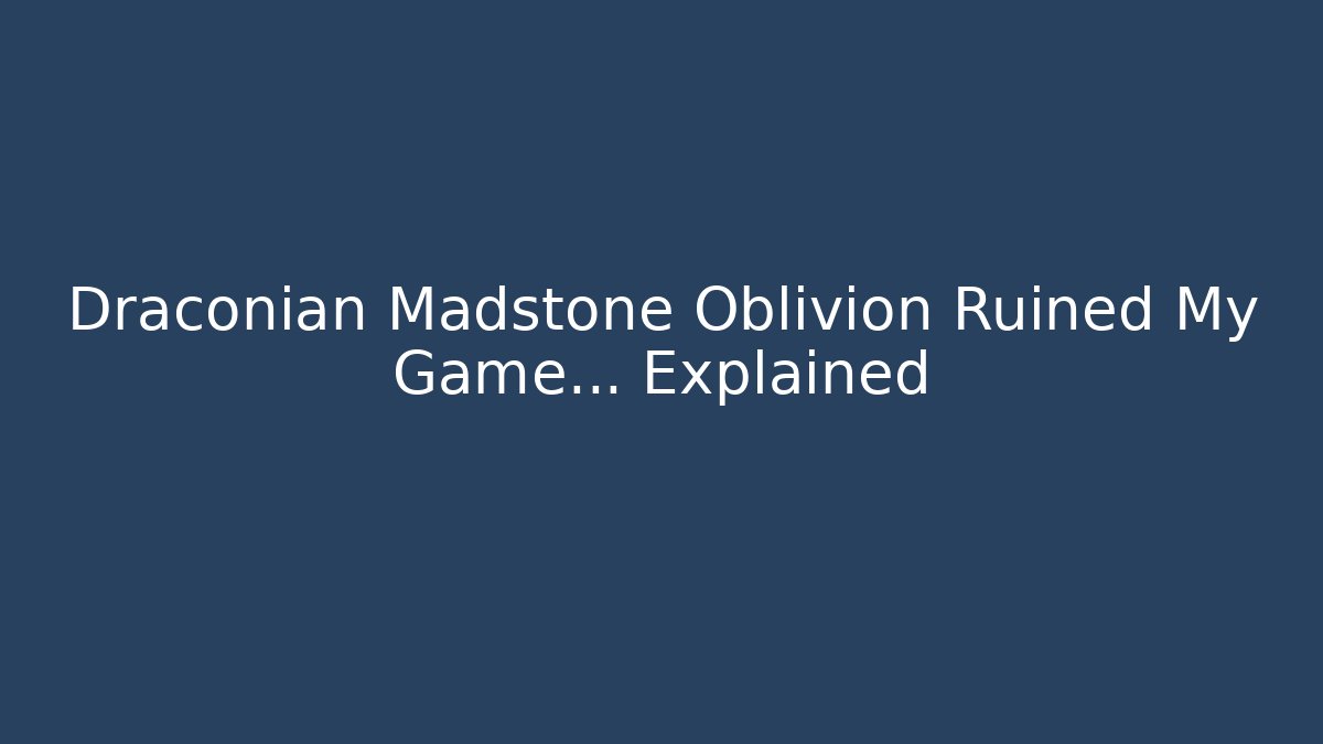 Draconian Madstone Oblivion Ruined My Game... Explained