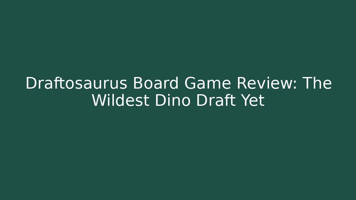 Draftosaurus Board Game Review: The Wildest Dino Draft Yet