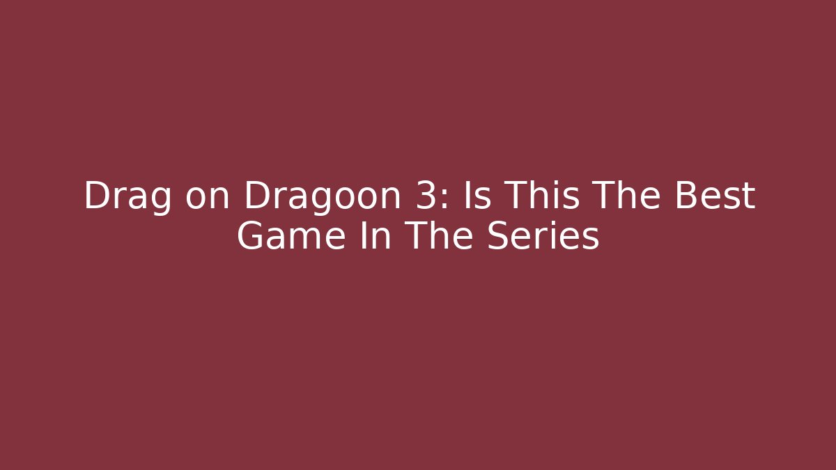 Drag on Dragoon 3: Is This The Best Game In The Series