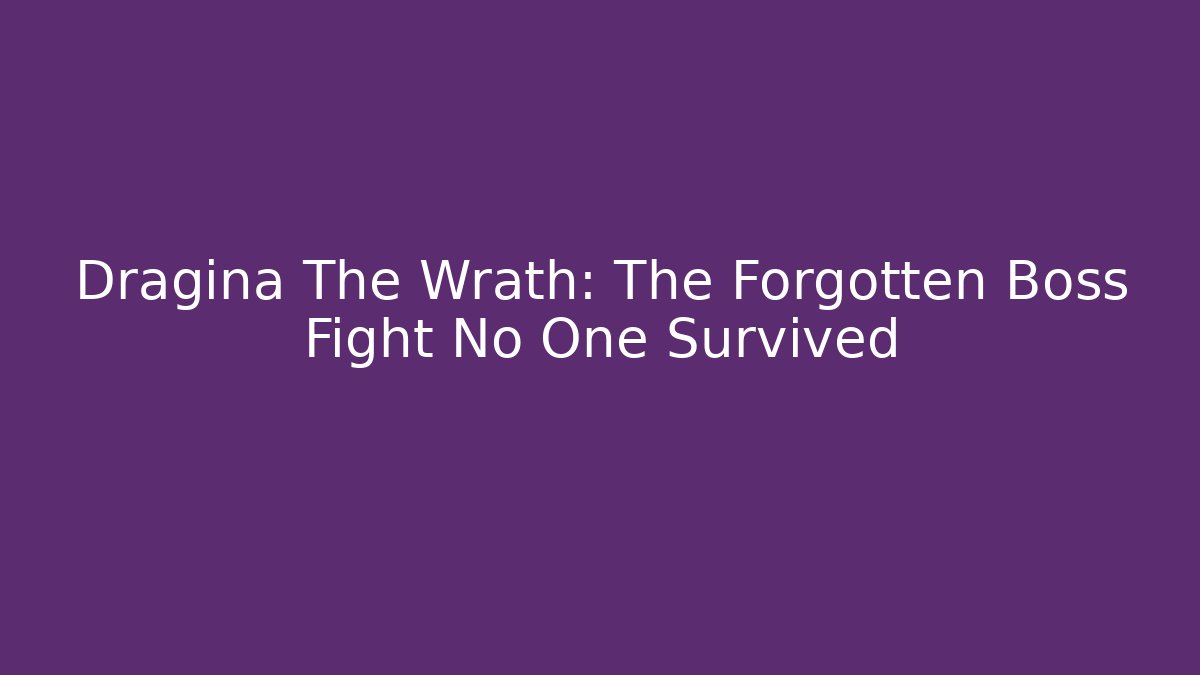 Dragina The Wrath: The Forgotten Boss Fight No One Survived