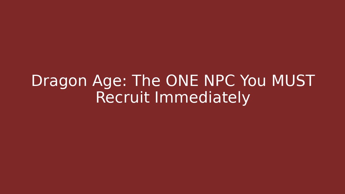 Dragon Age: The ONE NPC You MUST Recruit Immediately