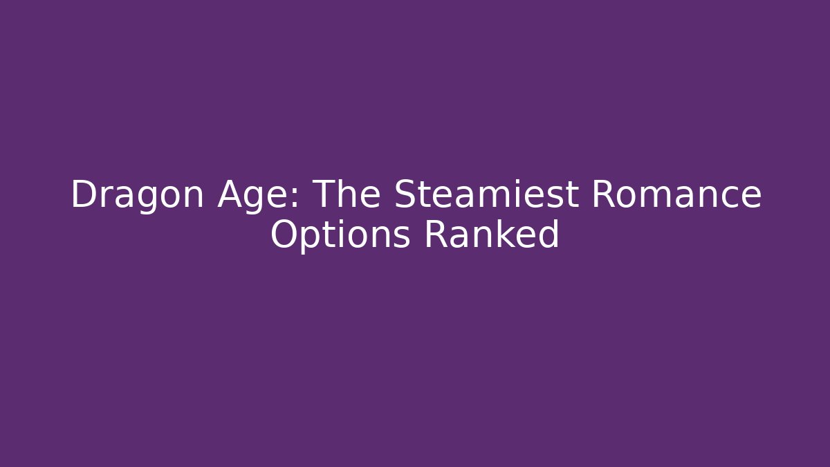 Dragon Age: The Steamiest Romance Options Ranked