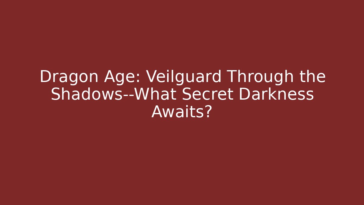 Dragon Age: Veilguard Through the Shadows—What Secret Darkness Awaits?