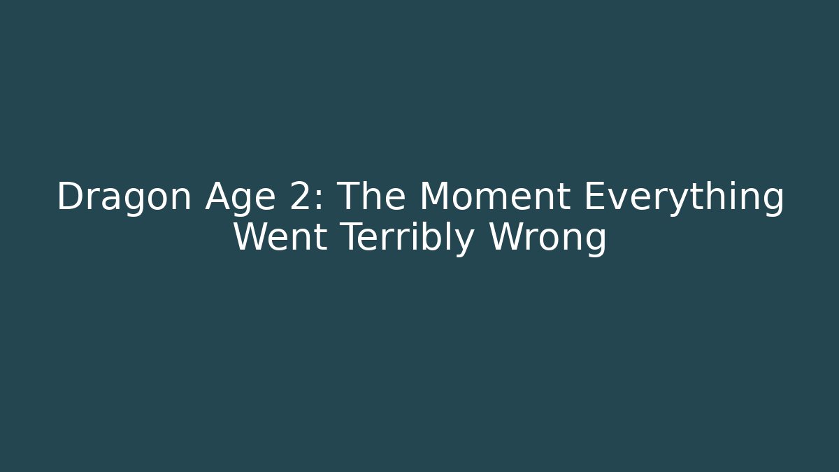 Dragon Age 2: The Moment Everything Went Terribly Wrong
