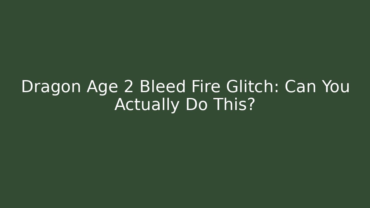 Dragon Age 2 Bleed Fire Glitch: Can You Actually Do This?