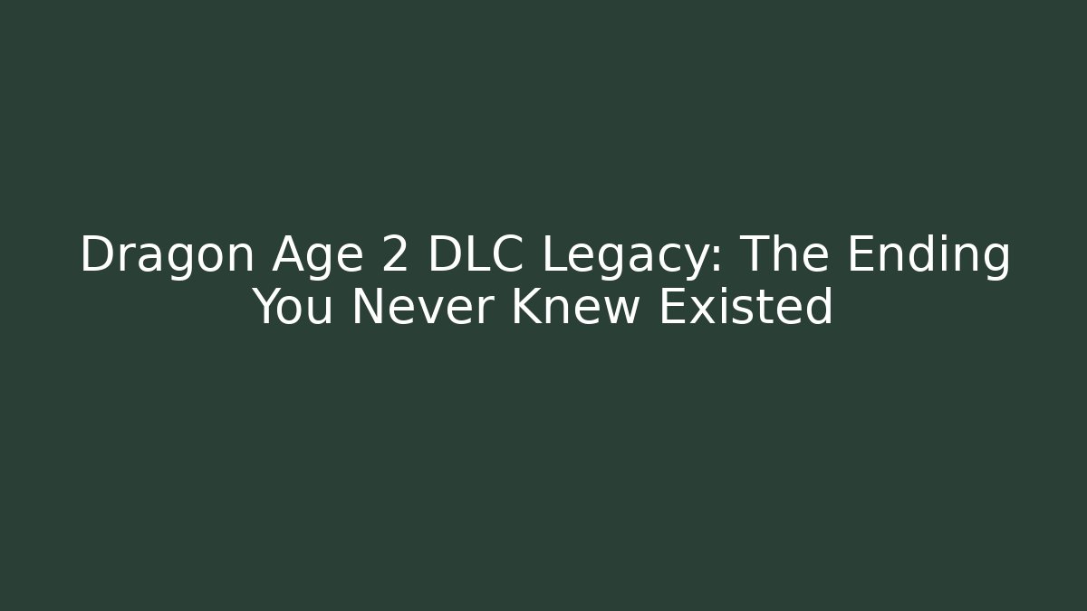 Dragon Age 2 DLC Legacy: The Ending You Never Knew Existed