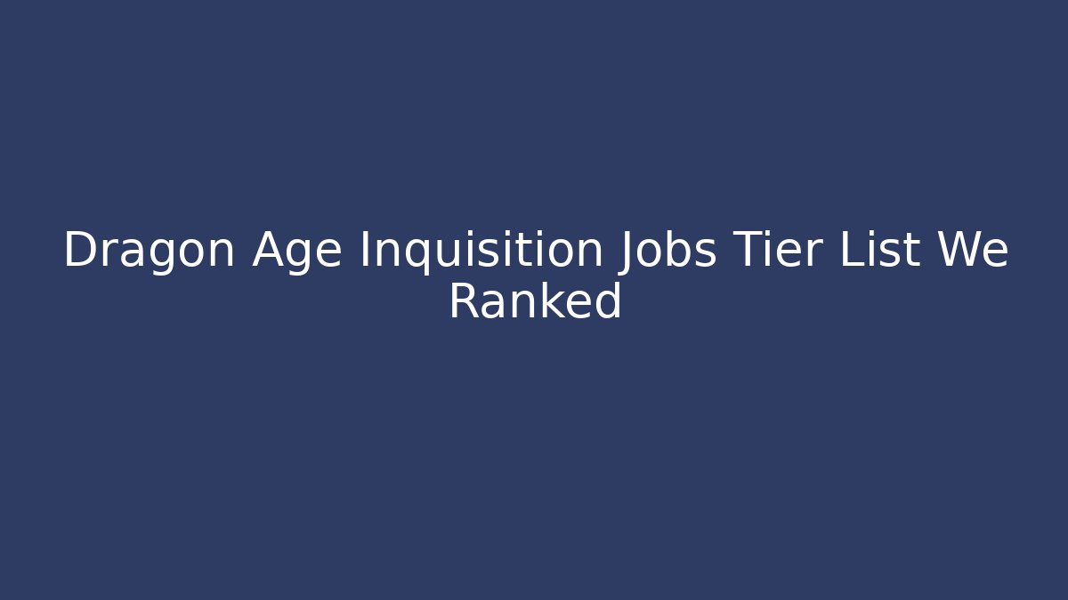 Dragon Age Inquisition Jobs Tier List We Ranked