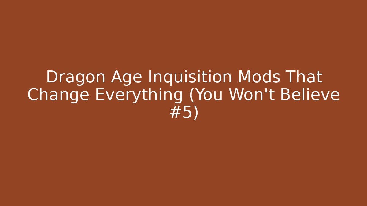 Dragon Age Inquisition Mods That Change Everything (You Won't Believe #5)